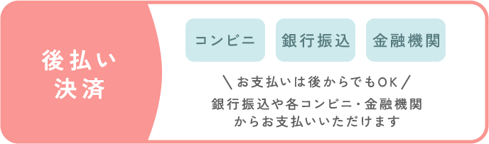 後払い決済：・コンビニ・銀行振り込み・金融機関_お支払いは後からでもOK！