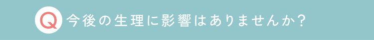 今後の生理に影響はありませんか？