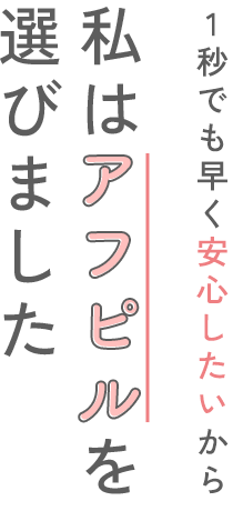 1秒でも早く安心したいから。私はアフピルを選びました