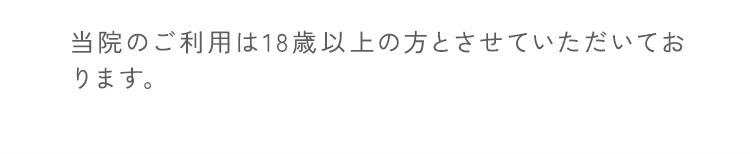 当院のご利用は18歳以上の方とさせていただいております。