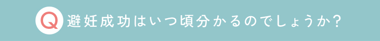 避妊成功はいつ頃分かるのでしょうか？