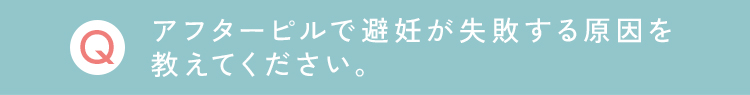 アフターピルで避妊が失敗する原因を
                                教えてください。