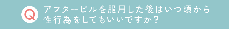 アフターピルを服用した後はいつ頃から
                                性行為をしてもいいですか？