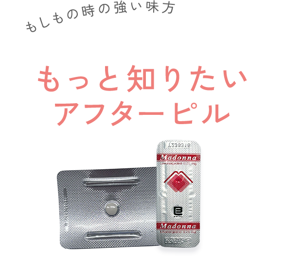 もしもの時の強い味方。もっと知りたいアフターピル